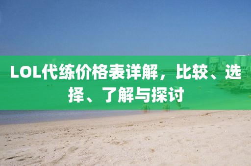 LOL代練價格表詳解，比較、選擇、了解與探討