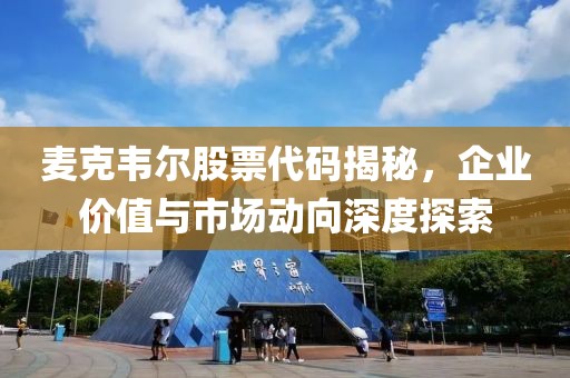 麥克韋爾股票代碼揭秘，企業(yè)價(jià)值與市場(chǎng)動(dòng)向深度探索