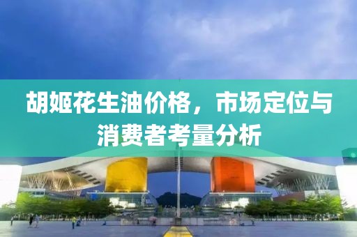 胡姬花生油價(jià)格，市場(chǎng)定位與消費(fèi)者考量分析