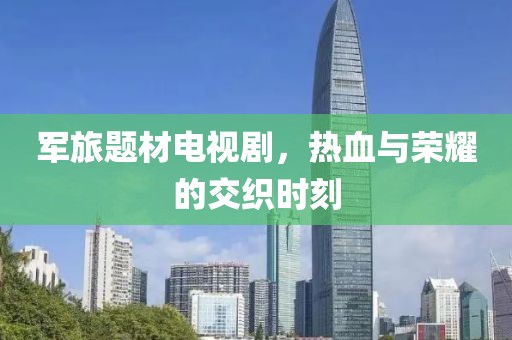 軍旅題材電視劇，熱血與榮耀的交織時(shí)刻