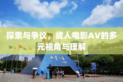 探索與爭(zhēng)議，成人電影AV的多元視角與理解