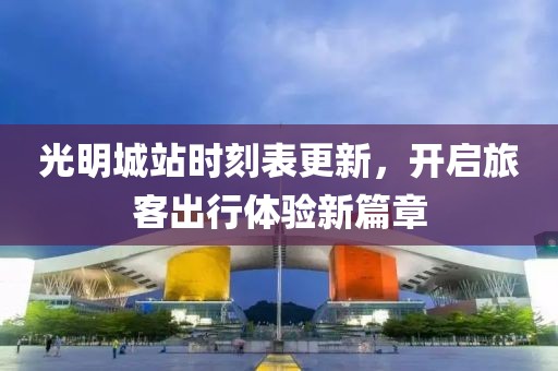 光明城站時刻表更新，開啟旅客出行體驗新篇章