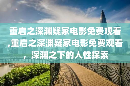 重啟之深淵疑冢電影免費觀看,重啟之深淵疑冢電影免費觀看，深淵之下的人性探索