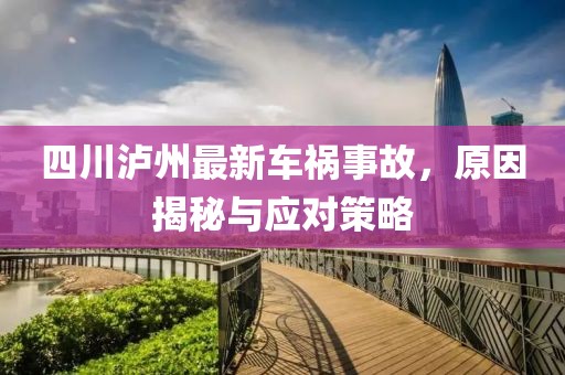 四川瀘州最新車禍?zhǔn)鹿?，原因揭秘與應(yīng)對策略