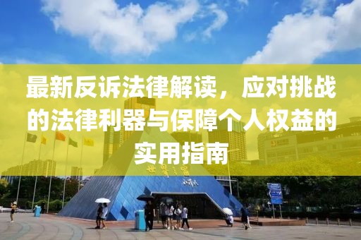 最新反訴法律解讀，應(yīng)對(duì)挑戰(zhàn)的法律利器與保障個(gè)人權(quán)益的實(shí)用指南