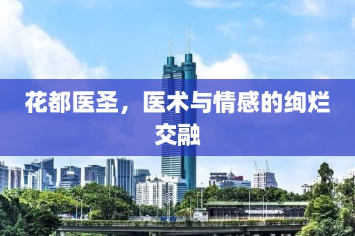 花都醫(yī)圣，醫(yī)術(shù)與情感的絢爛交融