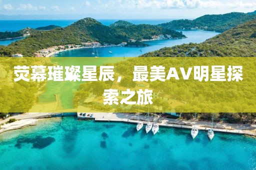 熒幕璀璨星辰，最美AV明星探索之旅