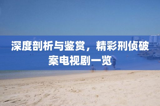 深度剖析與鑒賞，精彩刑偵破案電視劇一覽