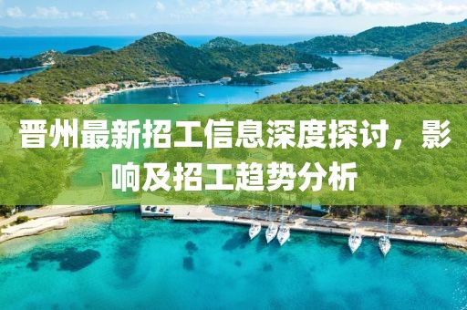 晉州最新招工信息深度探討，影響及招工趨勢分析