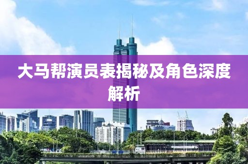 大馬幫演員表揭秘及角色深度解析