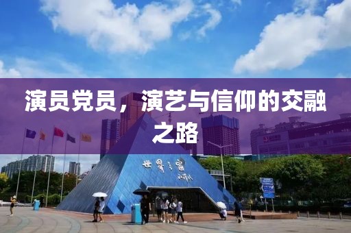 演員黨員，演藝與信仰的交融之路