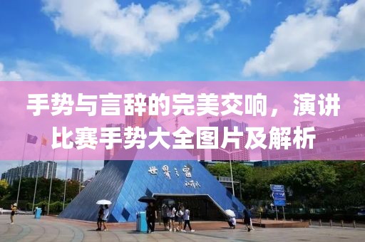 手勢(shì)與言辭的完美交響，演講比賽手勢(shì)大全圖片及解析