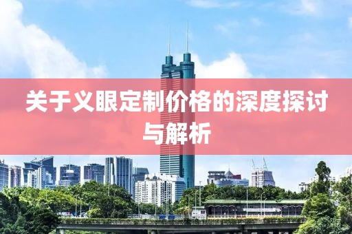 關(guān)于義眼定制價(jià)格的深度探討與解析