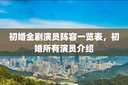初婚全劇演員陣容一覽表，初婚所有演員介紹