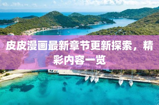 皮皮漫畫(huà)最新章節(jié)更新探索，精彩內(nèi)容一覽