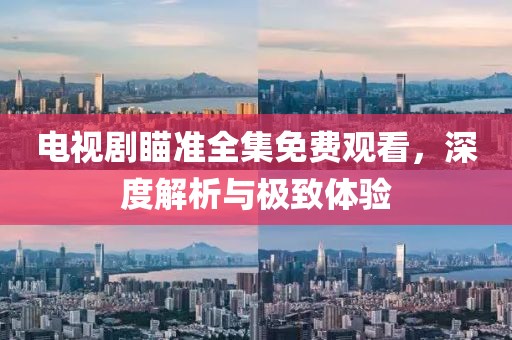 電視劇瞄準(zhǔn)全集免費(fèi)觀看，深度解析與極致體驗(yàn)