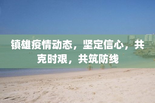 鎮(zhèn)雄疫情動態(tài)，堅(jiān)定信心，共克時艱，共筑防線