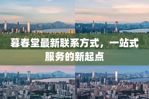 暮春堂最新聯(lián)系方式，一站式服務(wù)的新起點(diǎn)