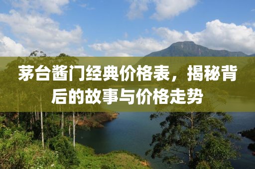 茅臺(tái)醬門經(jīng)典價(jià)格表，揭秘背后的故事與價(jià)格走勢(shì)