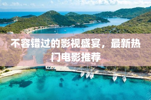 不容錯(cuò)過的影視盛宴，最新熱門電影推薦