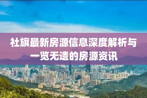 社旗最新房源信息深度解析與一覽無(wú)遺的房源資訊