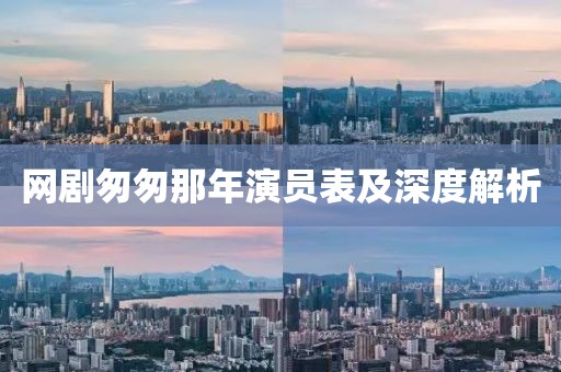 網(wǎng)劇匆匆那年演員表及深度解析