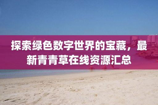探索綠色數(shù)字世界的寶藏，最新青青草在線資源匯總