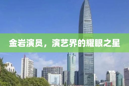 金巖演員，演藝界的耀眼之星