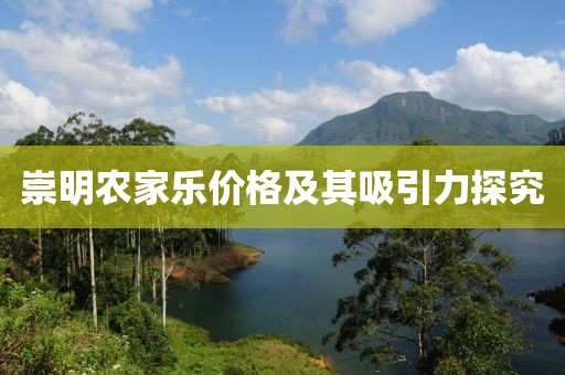 崇明農(nóng)家樂價(jià)格及其吸引力探究