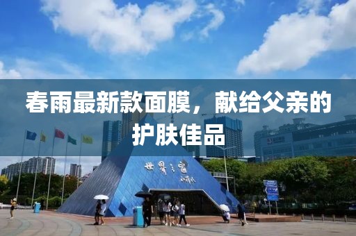 春雨最新款面膜，獻給父親的護膚佳品