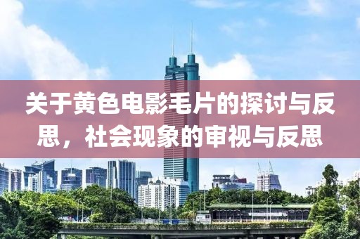 關(guān)于黃色電影毛片的探討與反思，社會(huì)現(xiàn)象的審視與反思