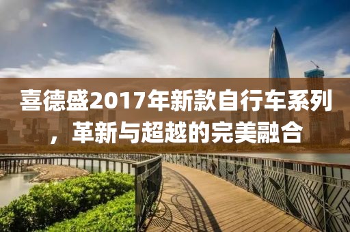 喜德盛2017年新款自行車系列，革新與超越的完美融合