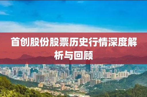 首創(chuàng)股份股票歷史行情深度解析與回顧