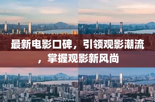 最新電影口碑，引領(lǐng)觀影潮流，掌握觀影新風(fēng)尚