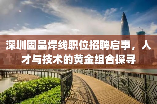 深圳固晶焊線職位招聘啟事，人才與技術(shù)的黃金組合探尋