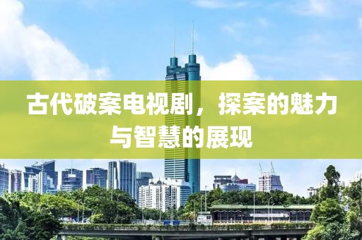 古代破案電視劇，探案的魅力與智慧的展現(xiàn)