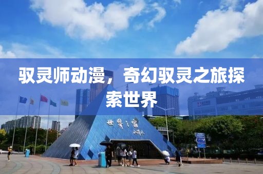 馭靈師動(dòng)漫，奇幻馭靈之旅探索世界