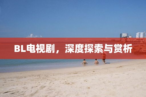 BL電視劇，深度探索與賞析
