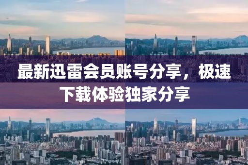 最新迅雷會員賬號分享，極速下載體驗獨家分享