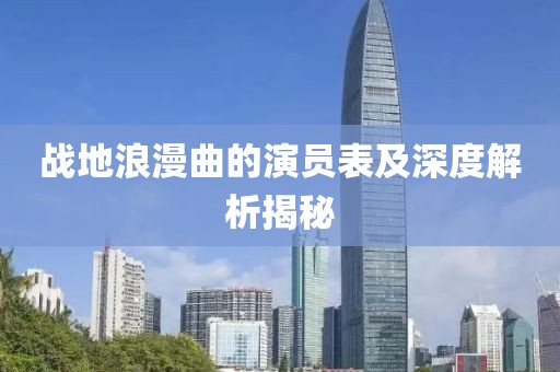戰(zhàn)地浪漫曲的演員表及深度解析揭秘