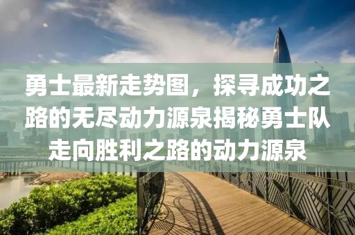 勇士最新走勢圖，探尋成功之路的無盡動力源泉揭秘勇士隊走向勝利之路的動力源泉