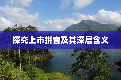 探究上市拼音及其深層含義