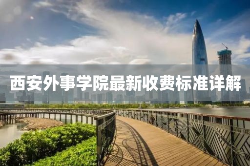 西安外事學(xué)院最新收費(fèi)標(biāo)準(zhǔn)詳解
