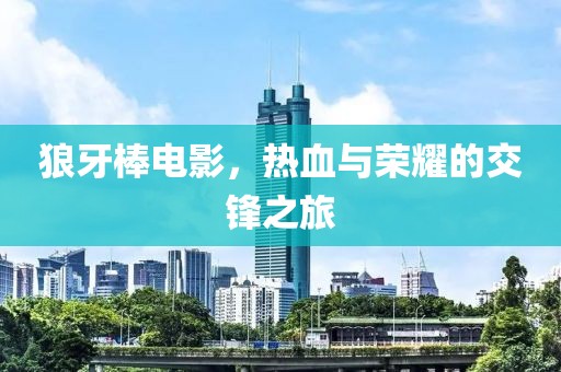 狼牙棒電影，熱血與榮耀的交鋒之旅