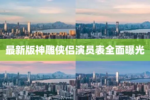 最新版神雕俠侶演員表全面曝光