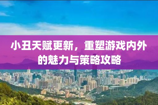 小丑天賦更新，重塑游戲內(nèi)外的魅力與策略攻略