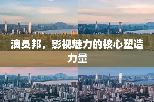 演員邦，影視魅力的核心塑造力量