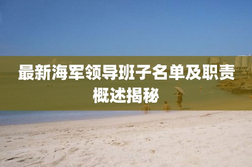 最新海軍領(lǐng)導班子名單及職責概述揭秘