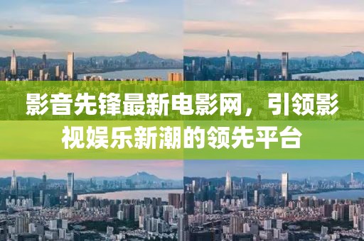 影音先鋒最新電影網(wǎng)，引領(lǐng)影視娛樂新潮的領(lǐng)先平臺(tái)