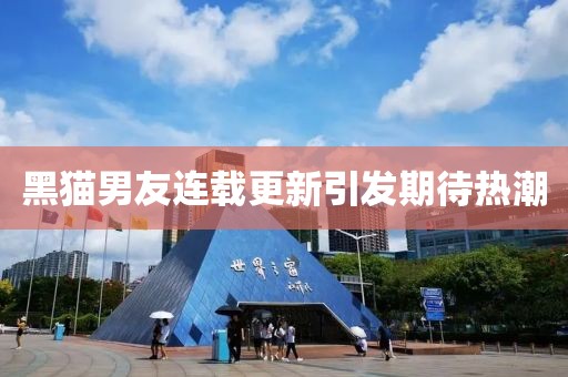 黑貓男友連載更新引發(fā)期待熱潮